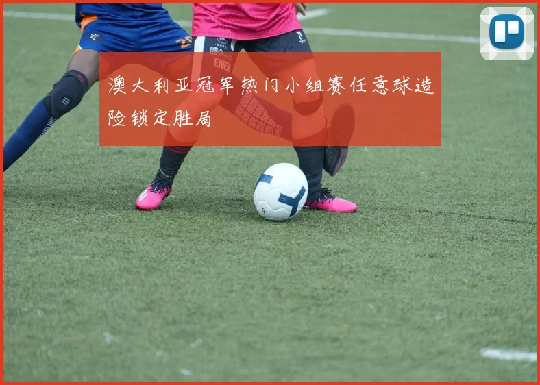 澳大利亚冠军热门小组赛任意球造险锁定胜局