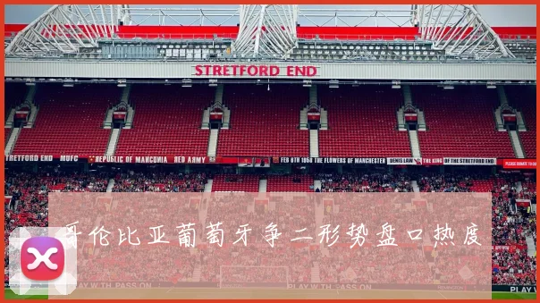 哥伦比亚葡萄牙争二形势盘口热度