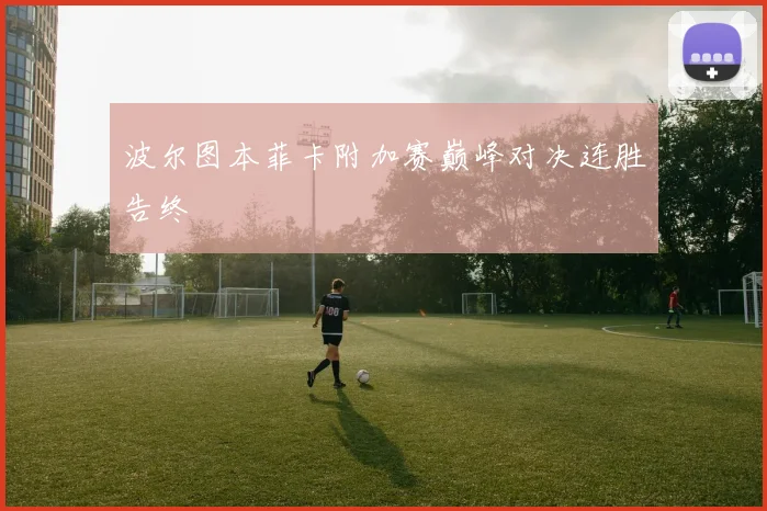 波尔图本菲卡附加赛巅峰对决连胜告终
