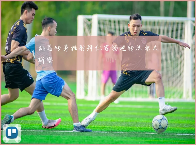 凯恩转身抽射拜仁客场逆转沃尔夫斯堡