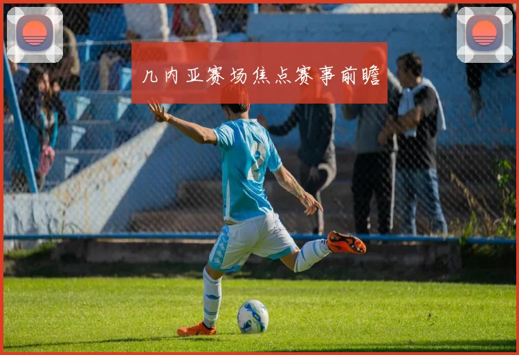 几内亚赛场焦点赛事前瞻