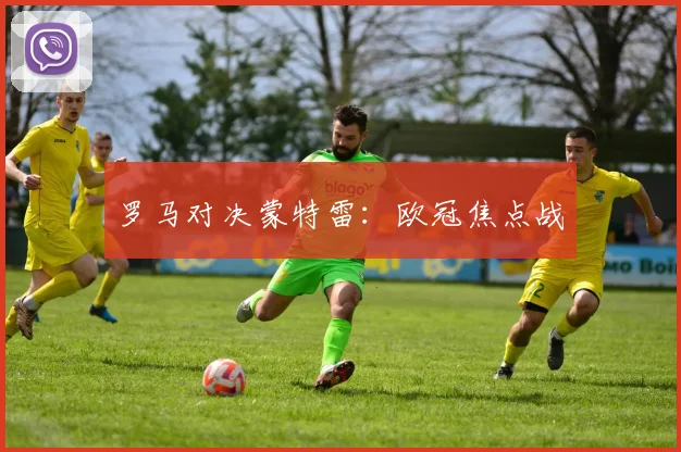 罗马对决蒙特雷：欧冠焦点战