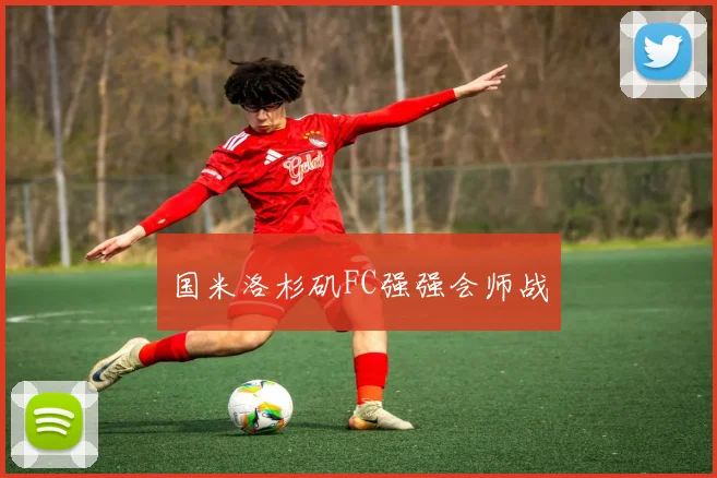 国米洛杉矶FC强强会师战