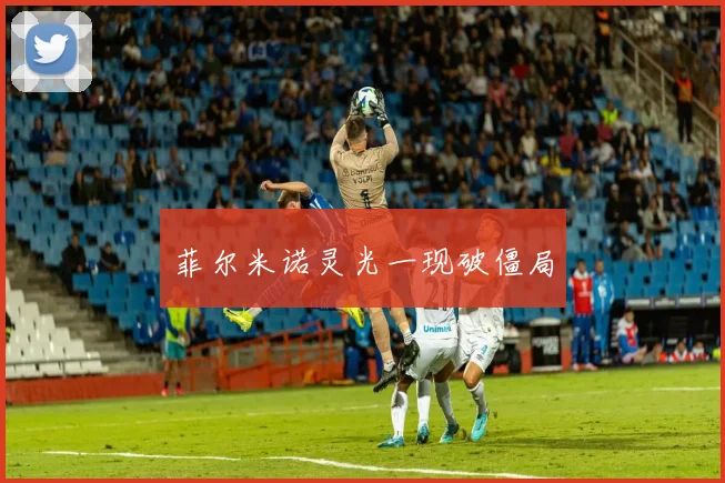 菲尔米诺灵光一现破僵局