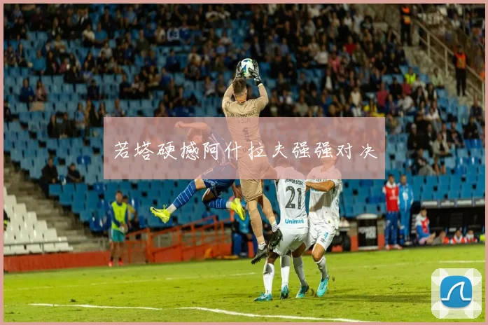 若塔硬撼阿什拉夫强强对决