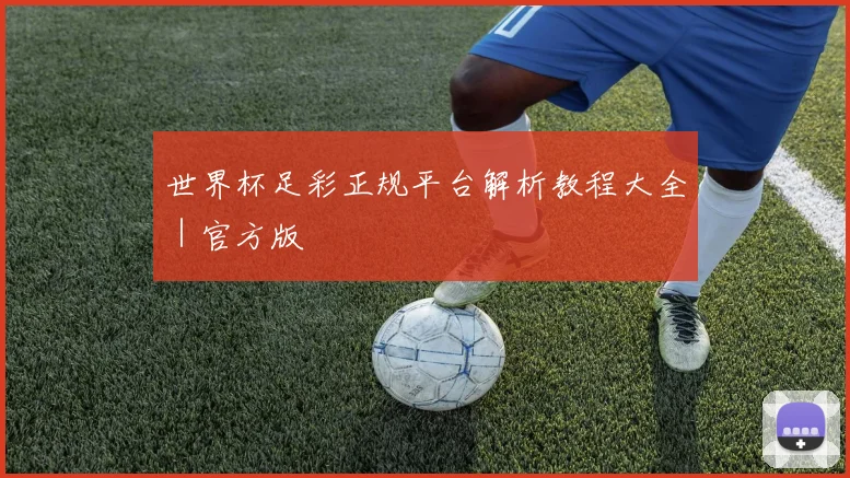 世界杯足彩正规平台解析教程大全｜官方版