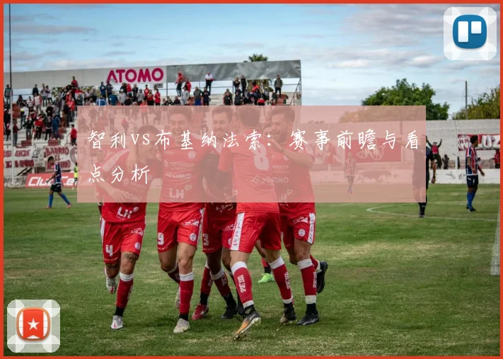 智利vs布基纳法索：赛事前瞻与看点分析