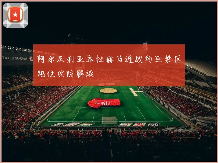 阿尔及利亚本拉赫马迎战约旦禁区跑位攻防解读