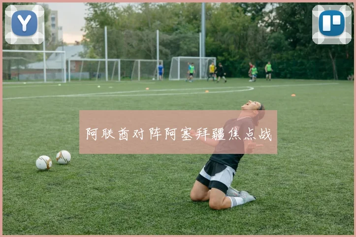 阿联酋对阵阿塞拜疆焦点战