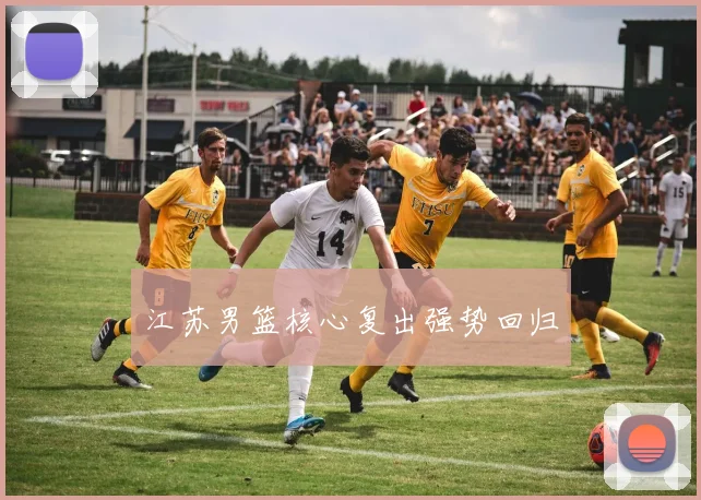 江苏男篮核心复出强势回归