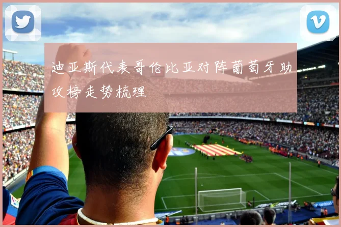 迪亚斯代表哥伦比亚对阵葡萄牙助攻榜走势梳理