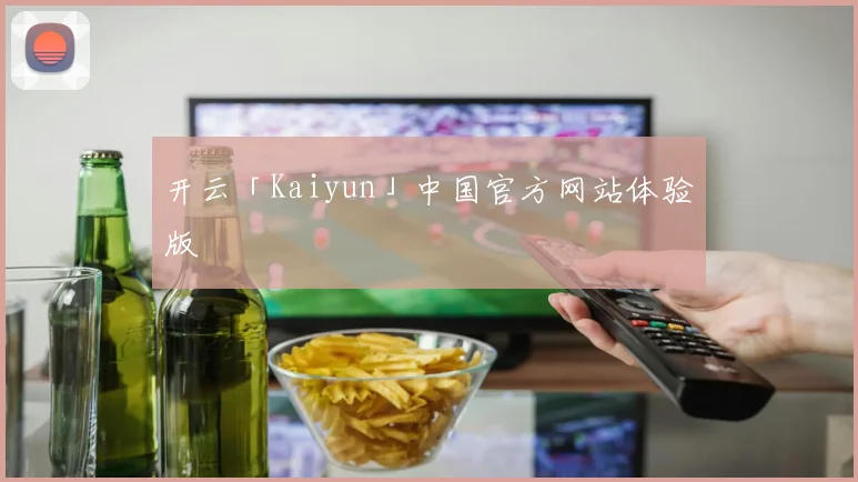 开云「Kaiyun」中国官方网站体验版