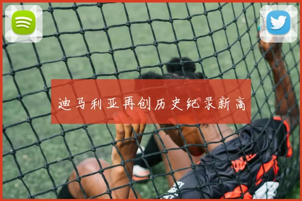 迪马利亚再创历史纪录新高