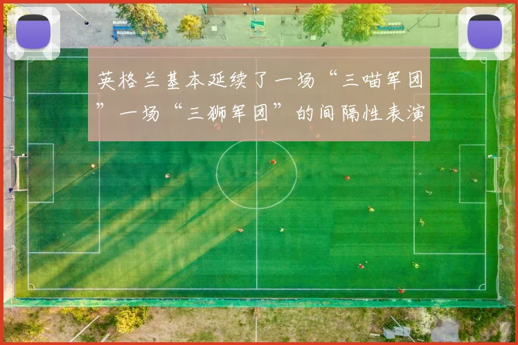 英格兰基本延续了一场“三喵军团”一场“三狮军团”的间隔性表演