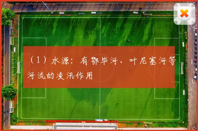 （1）水源：有鄂毕河、叶尼塞河等河流的凌汛作用