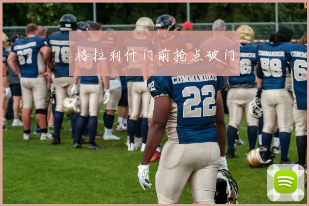 格拉利什门前抢点破门