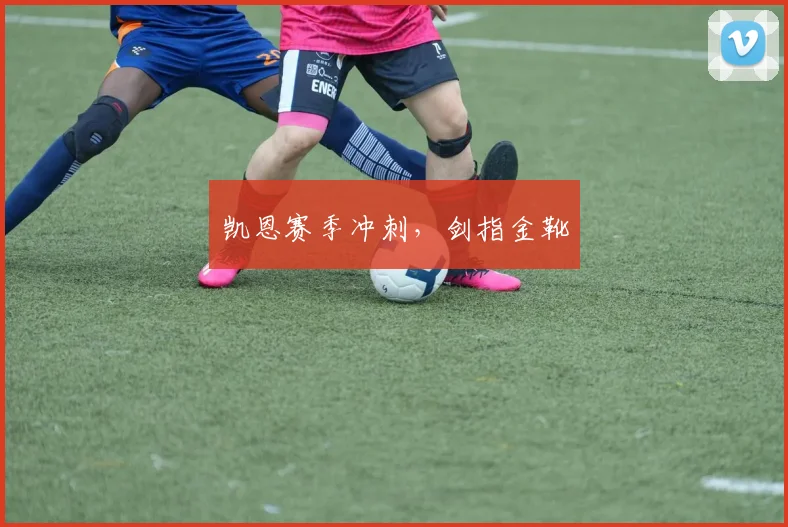 凯恩赛季冲刺，剑指金靴
