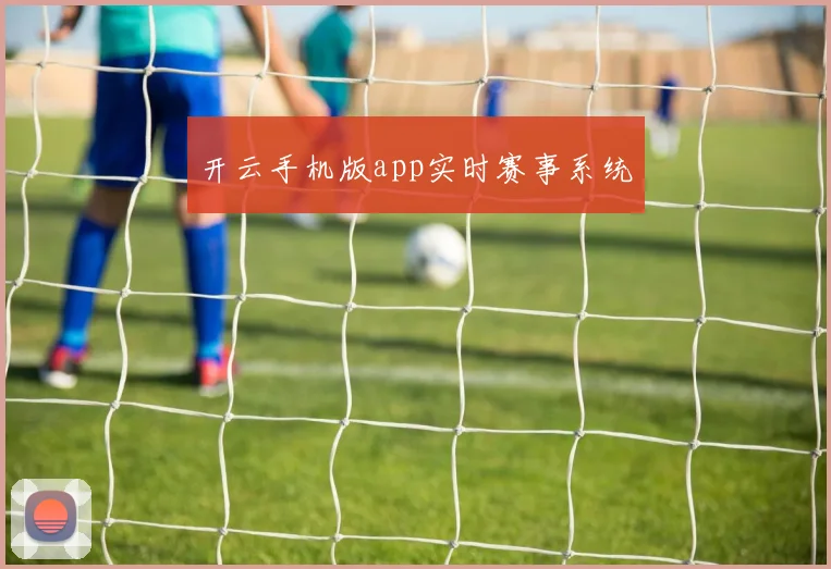 开云手机版app实时赛事系统
