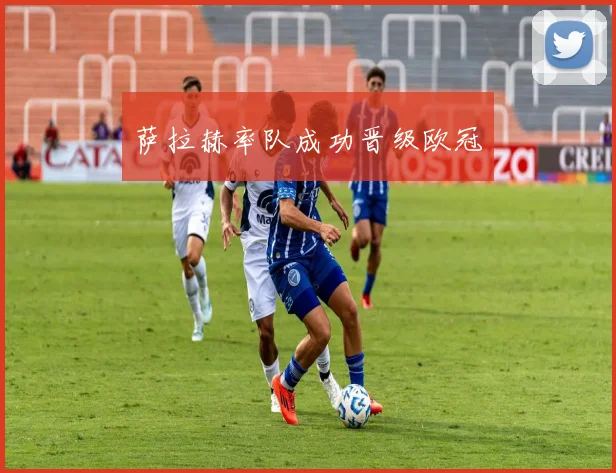萨拉赫率队成功晋级欧冠