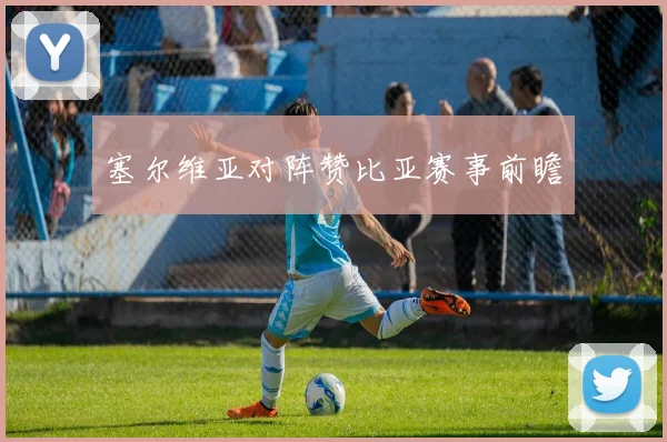 塞尔维亚对阵赞比亚赛事前瞻