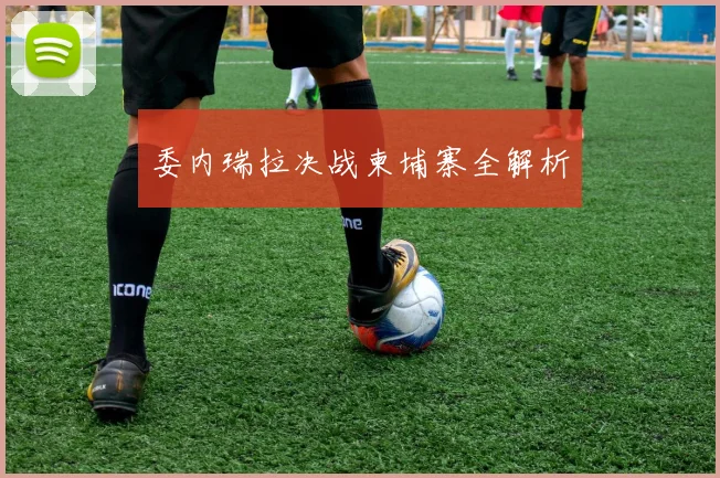 委内瑞拉决战柬埔寨全解析