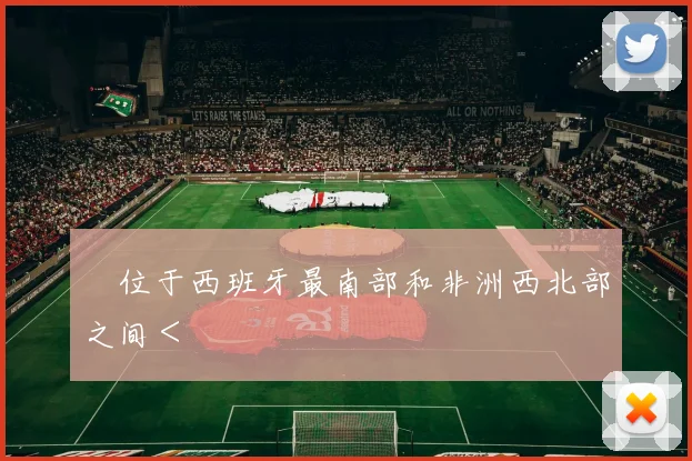 ‍位于西班牙最南部和非洲西北部之间＜