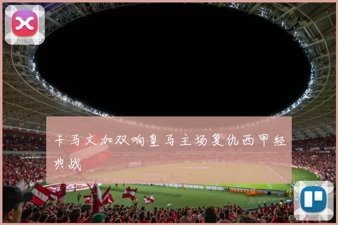 卡马文加双响皇马主场复仇西甲经典战