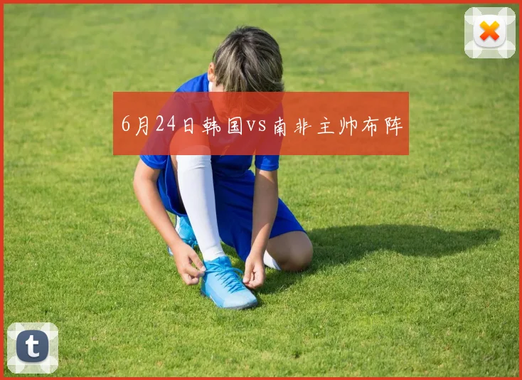 6月24日韩国vs南非主帅布阵