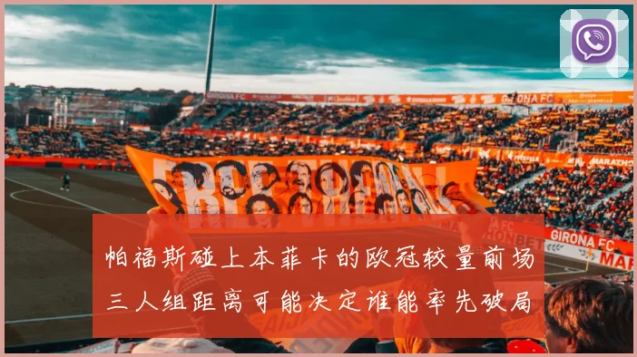 帕福斯碰上本菲卡的欧冠较量前场三人组距离可能决定谁能率先破局