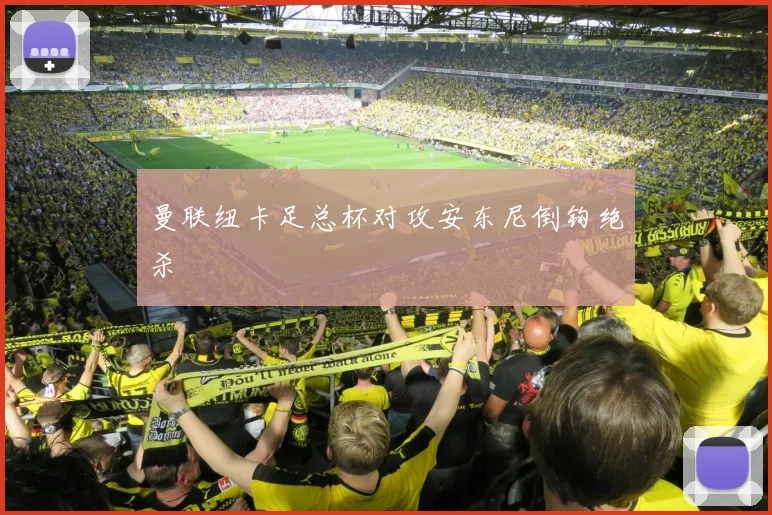 曼联纽卡足总杯对攻安东尼倒钩绝杀