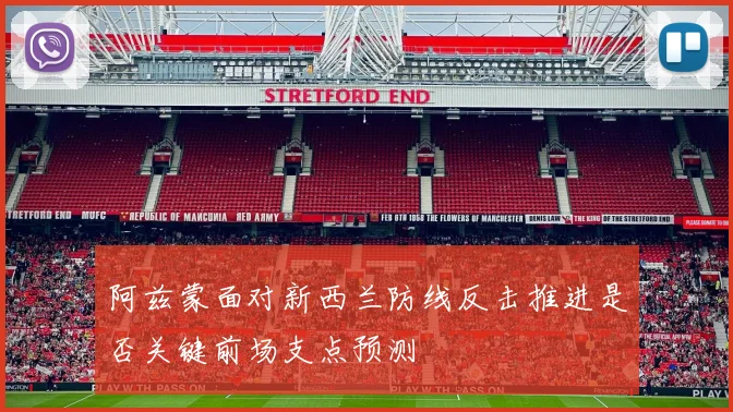 阿兹蒙面对新西兰防线反击推进是否关键前场支点预测