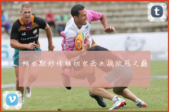 帕尔默妙传助切尔西决战欧冠之巅