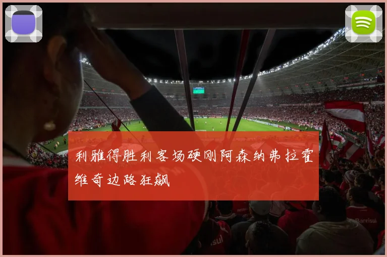 利雅得胜利客场硬刚阿森纳弗拉霍维奇边路狂飙