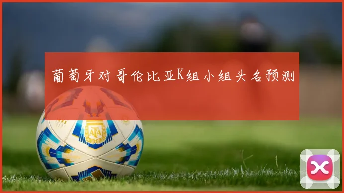 葡萄牙对哥伦比亚K组小组头名预测