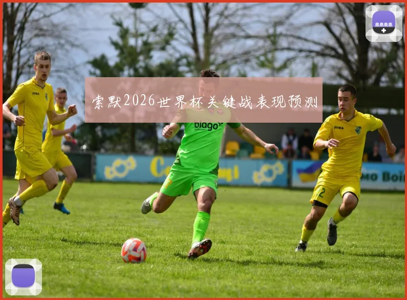 索默2026世界杯关键战表现预测