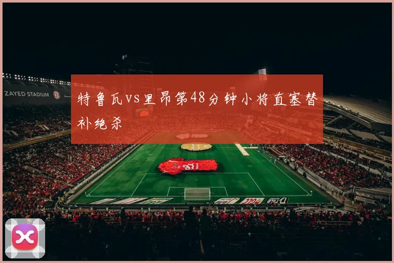 特鲁瓦vs里昂第48分钟小将直塞替补绝杀