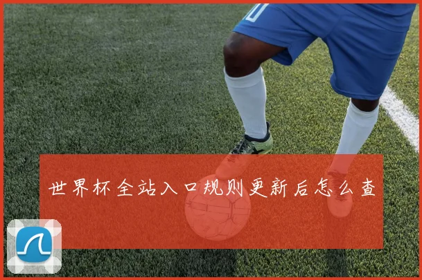 世界杯全站入口规则更新后怎么查