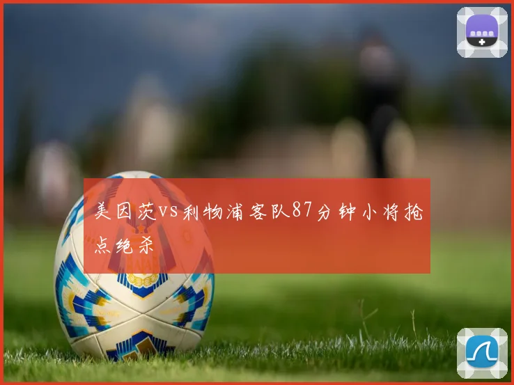 美因茨vs利物浦客队87分钟小将抢点绝杀