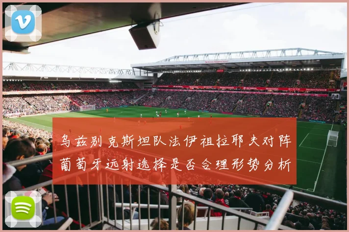 乌兹别克斯坦队法伊祖拉耶夫对阵葡萄牙远射选择是否合理形势分析
