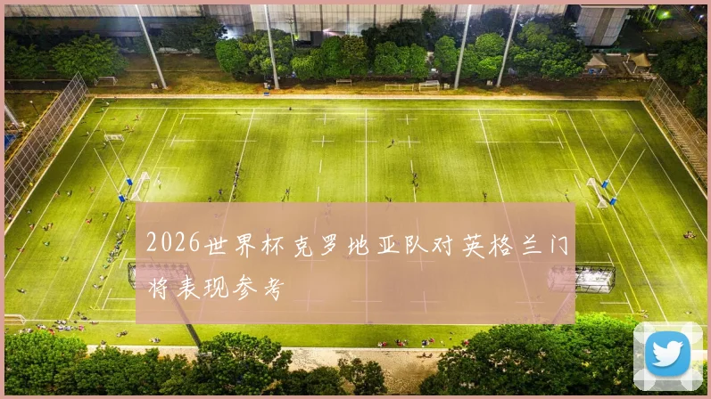 2026世界杯克罗地亚队对英格兰门将表现参考