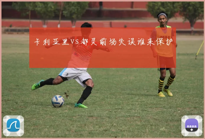卡利亚里vs都灵前场失误谁来保护