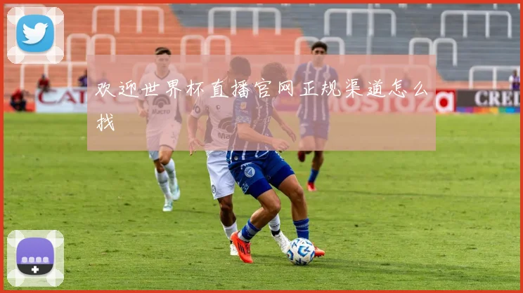 欢迎世界杯直播官网正规渠道怎么找