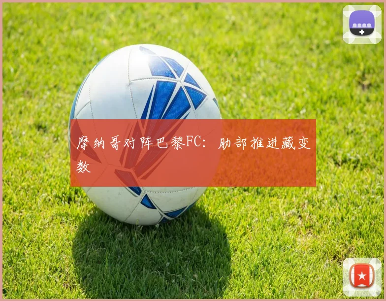 摩纳哥对阵巴黎FC:肋部推进藏变数