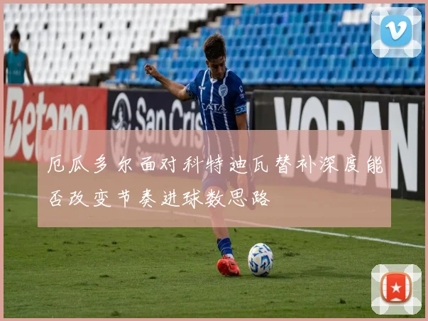厄瓜多尔面对科特迪瓦替补深度能否改变节奏进球数思路