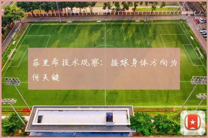 菲里希技术观察：接球身体方向为何关键