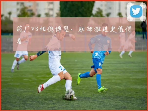 药厂vs帕德博恩，肋部推进更值得看