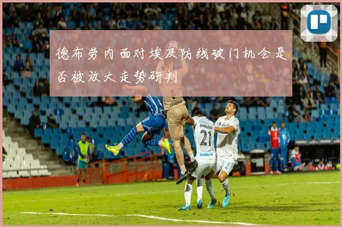 德布劳内面对埃及防线破门机会是否被放大走势研判