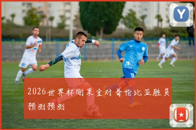 2026世界杯刚果金对哥伦比亚胜负预测预测