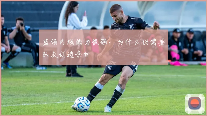 蓝领内线能力很强，为什么仍需要队友创造条件