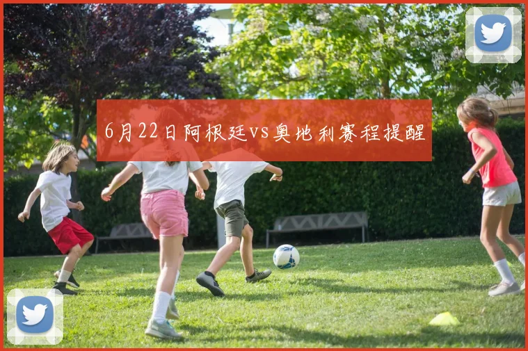 6月22日阿根廷vs奥地利赛程提醒